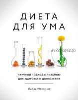 Диета для ума. Научный подход к питанию для здоровья и долголетия (Лайза Москони)