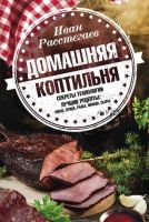 Домашняя коптильня. Секреты технологии. Лучшие рецепты: мясо, птица, рыба, овощи, сыры (Иван Расстегаев)