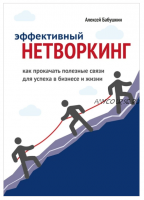 Эффективный нетворкинг. Как прокачать полезные связи для успеха в бизнесе и жизни (Алексей Бабушкин)