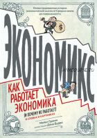 Экономикс. Как работает экономика (и почему не работает) в словах и картинках (Майкл Гудвин, Дэн Бурр)