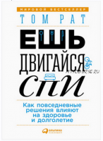 Ешь, двигайся, спи. Как повседневные решения влияют на здоровье и долголетие (Том Рат)