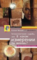 Хитросплетения судьбы, или В каком измерении ты живешь? Методы преобразования сознания (Ксения Меньшикова)