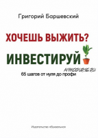 Хочешь выжить? Инвестируй! 65 шагов от нуля до профи (Григорий Баршевский)