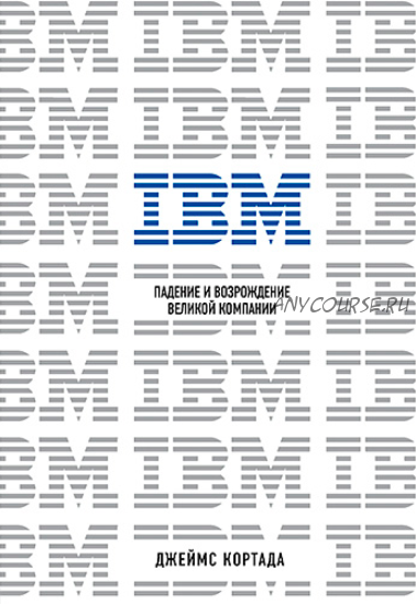 IBM. Падение и возрождение великой компании (Джеймс Кортада)