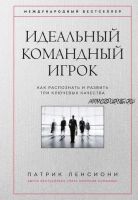 Идеальный командный. Как распознать и развить три ключевых качества (Патрик Ленсиони)