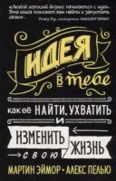 Идея в тебе. Как ее найти, ухватить и изменить свою жизнь (Мартин Эймор, Алекс Пелью)