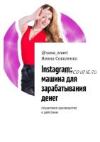 Instagram: машина для зарабатывания денег. Пошаговое руководство к действию (Янина Соколенко)