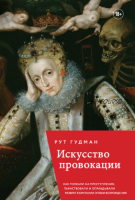 Искусство провокации. Как толкали на преступления, пьянствовали и оправдывали разврат (Рут Гудман)