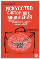 Искусство системного мышления. Необходимые знания о системах и творческом подходе к решению проблем (Джозеф О'Коннор, Иан Макдермотт)