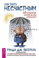 Как быть несчастным: 40 стратегий, которые вы уже используете (Рэнди Дж. Патерсон)