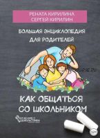 Как общаться со школьником. Большая энциклопедия для родителей (Р. Кирилина, С. Кирилин)