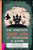 Как очистить свой дом от призраков и духов: советы и приемы от профессионального охотника за привидениями (Дэби Честнат)