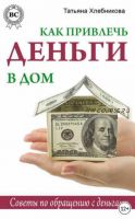 Как привлечь деньги в дом. Советы по обращению с деньгами (Татьяна Хлебникова)