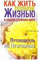 Как жить полной жизнью в нашем сложном мире. Путеводитель по Незримому (Вера Надеждина)