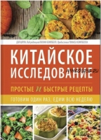 Китайское исследование: простые и быстрые рецепты. Готовим один раз, едим всю неделю (Дэл Шруф)