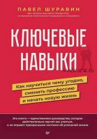 Ключевые навыки. Как научиться чему угодно, сменить профессию и начать новую жизнь (Павел Шуравин)