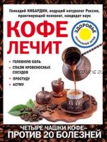 Кофе лечит: головную боль, спазм кровеносных сосудов, простуду, астму (Геннадий Кибардин)