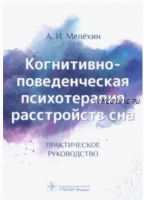 Когнитивно-поведенческая психотерапия расстройств сна. Практическое руководство (Алексей Мелёхин)