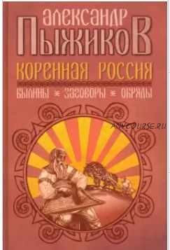 Коренная Россия. Былины. Заговоры. Обряды (Александр Пыжиков)