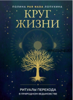 Круг жизни. Ритуалы перехода в природном ведьмовстве (Полина Лопухина)