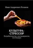 Культура-стрессор. Потребительство, постмодернизм, постмодерн (Иван Розанов)