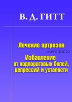 Лечение артрозов. Избавление от подпороговых болей, депрессий и усталости (В. Д. Гитт)