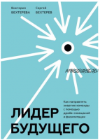 Лидер будущего. Как направлять энергию команды с помощью драйв-совещаний и фасилитации (Сергей Бехтерев, Виктория Бехтерева)