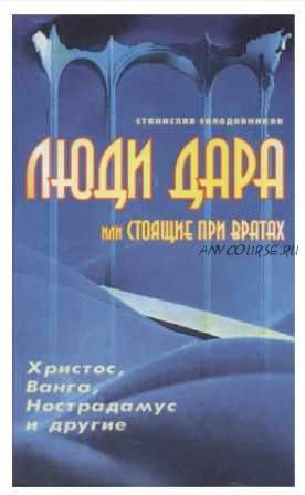 Люди дара, или Стоящие при вратах. Христос, Ванга, Нострадамус и другие (Станислав Солодовников)