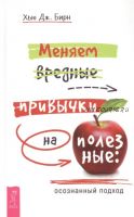 Меняем вредные привычки на полезные: осознанный подход (Хью Бирн)