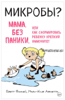 Микробы? Мама, без паники, или Как сформировать ребенку крепкий иммунитет (Бретт Финлей, Мари-Клэр Арриета)