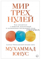 Мир трех нулей. Как справиться с нищетой, безработицей и загрязнением окружающей среды (Мухаммад Юнус)