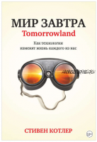 Мир завтра. Как технологии изменят жизнь каждого из нас (Стивен Котлер)