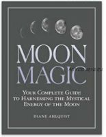 Moon Magic: Your Complete Guide to Harnessing the Mystical Energy of the Moon (Diane Ahlquist)