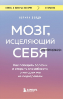 Мозг, исцеляющий себя. Как победить болезни и открыть способности (Норман Дойдж)