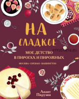 На сладкое. Мое детство в пирогах и пирожных. Москва - Ереван - Вашингтон (Анаит Пирузян)