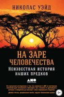 На заре человечества: Неизвестная история наших предков (Николас Уэйд)