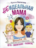 Неидеальная мама. Дети, воспитание, развитие (Ирина Батогова, mama_2h)