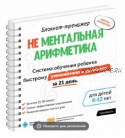 Не ментальная арифметика. Система обучения ребёнка быстрому умножению и делению за 21 день (8-12 лет) (Шамиль Ахмадуллин)