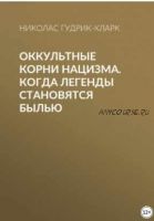 Оккультные корни нацизма. Когда легенды становятся былью (Николас Гудрик-Кларк)