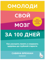 Омолоди свой мозг за 100 дней. Как улучшить память и сохранить здоровье (Сабина Бреннан)