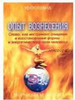 Опыт Вознесения. Книга 1. Слово, как инструмент очищения и восстановления формы и энергетического поля человека (Ярославна)