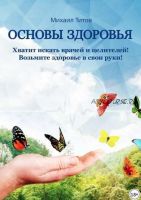 Основы здоровья. Хватит искать врачей и целителей! Возьмите здоровье в свои руки! (Михаил Титов)