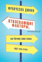 Отвлекающие факторы, или Почему наши планы идут под откос (Франческа Джино)