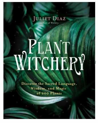 Plant Witchery: Discover the Sacred Language, Wisdom, and Magic of 200 Plants (Juliet Diaz)