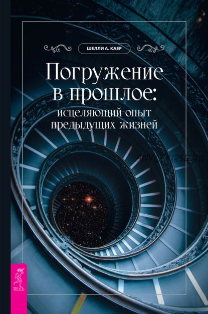 Погружение в прошлое: исцеляющий опыт предыдущих жизней (Шелли А. Каер)