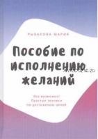 Пособие по исполнению желаний. Все возможно! Простые техники по достижению целей (Мария Рыбакова)