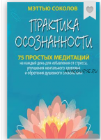 Практика осознанности. 75 простых медитаций на каждый день (Мэттью Соколов)