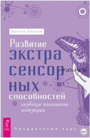 Развитие экстрасенсорных способностей: глубокое понимание интуиции. Продвинутый курс (Мелани Барнем)