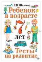 Ребенок в возрасте 7 лет. Тесты на развитие (Галина Шалаева)