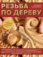 Резьба по дереву. Большая иллюстрированная энциклопедия (Владимир Колесьянкин)